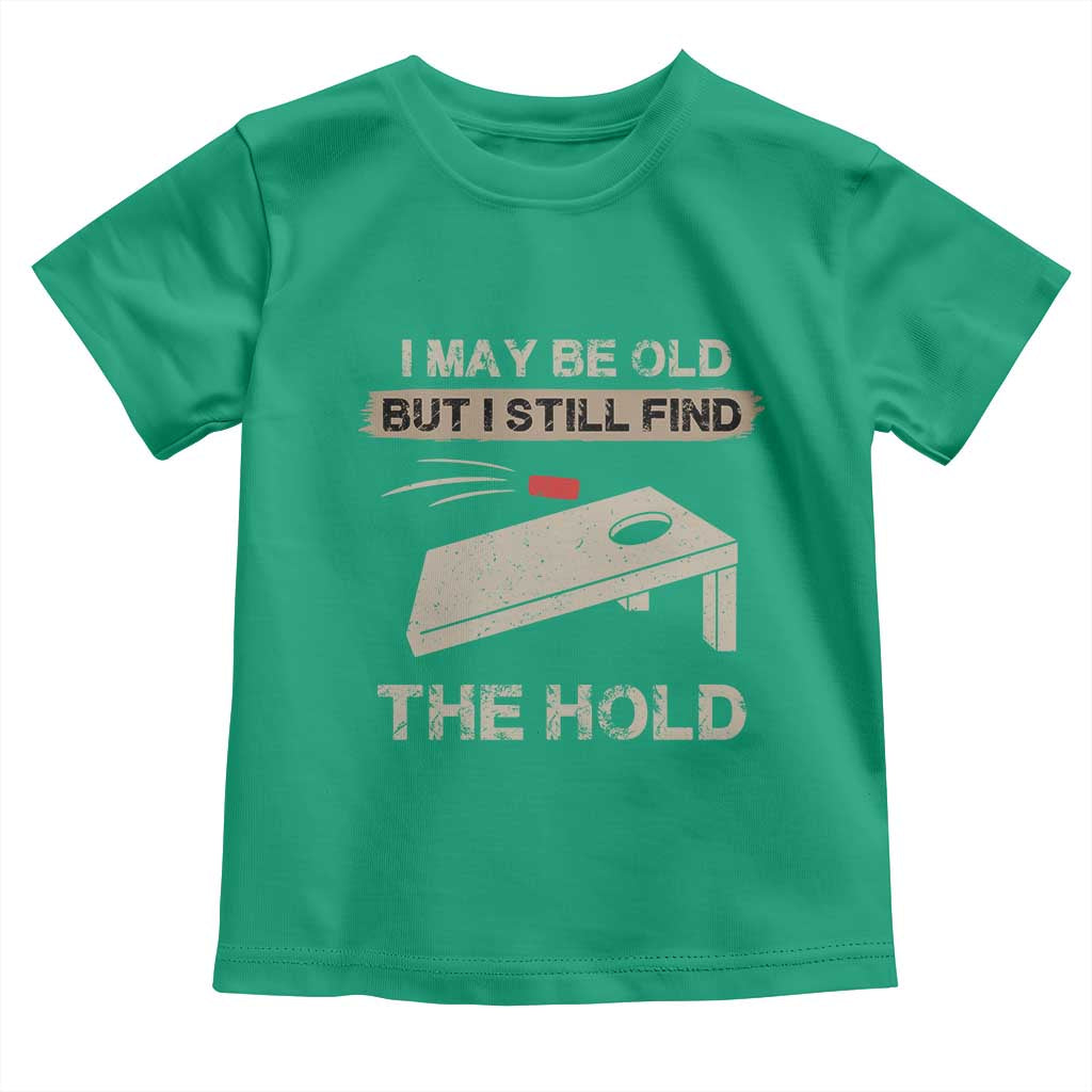 I May Be Old But I Still Find The Hole Cornhole Toddler T Shirt Funny Old Man Saying TS10 Irish Green Print Your Wear