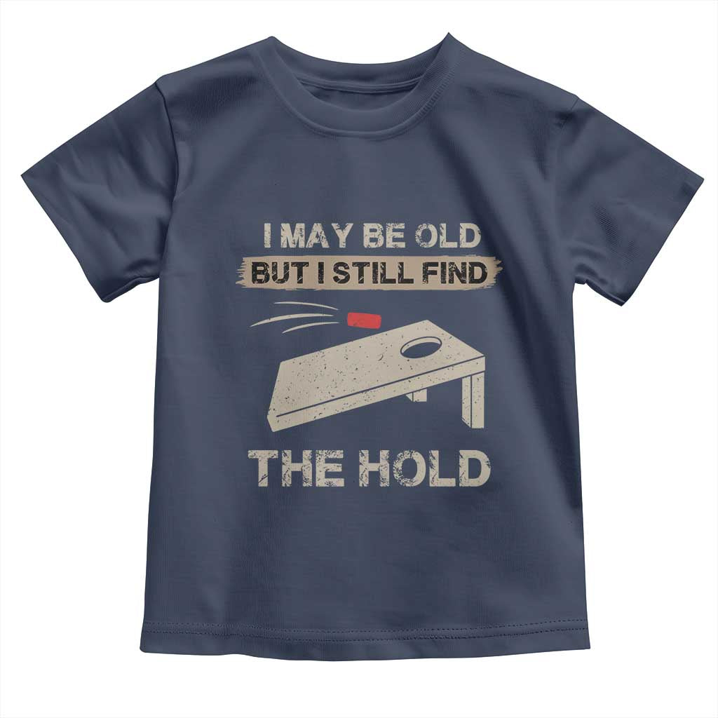 I May Be Old But I Still Find The Hole Cornhole Toddler T Shirt Funny Old Man Saying TS10 Navy Print Your Wear