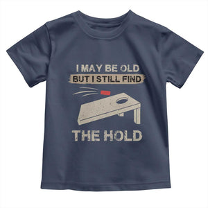 I May Be Old But I Still Find The Hole Cornhole Toddler T Shirt Funny Old Man Saying TS10 Navy Print Your Wear