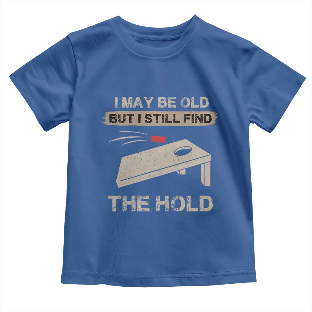 I May Be Old But I Still Find The Hole Cornhole Toddler T Shirt Funny Old Man Saying TS10 Royal Blue Print Your Wear