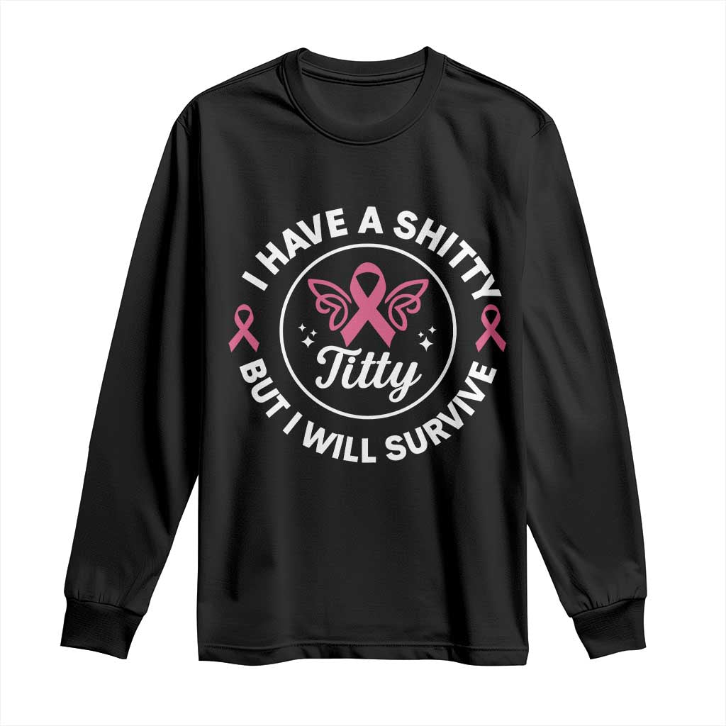 Breast Cancer Patient Survivors Long Sleeve Shirt Funny I Have Shitty Titty But I Will Survive - Print Your Wear