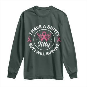 Breast Cancer Patient Survivors Long Sleeve Shirt Funny I Have Shitty Titty But I Will Survive TS10 Dark Forest Green Print Your Wear