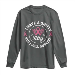 Breast Cancer Patient Survivors Long Sleeve Shirt Funny I Have Shitty Titty But I Will Survive TS10 Dark Heather Print Your Wear