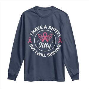 Breast Cancer Patient Survivors Long Sleeve Shirt Funny I Have Shitty Titty But I Will Survive TS10 Navy Print Your Wear
