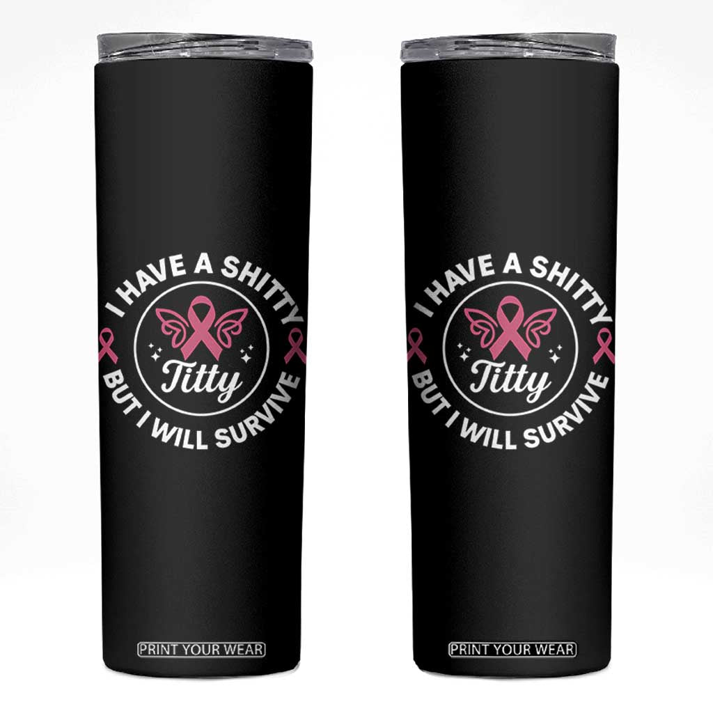 Breast Cancer Patient Survivors Skinny Tumbler Funny I Have Shitty Titty But I Will Survive TS10 Black Print Your Wear