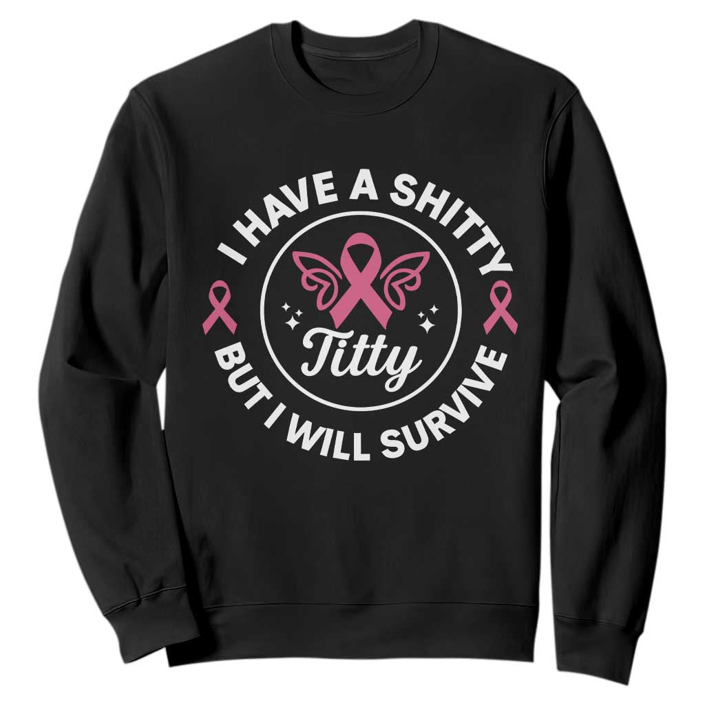 Breast Cancer Patient Survivors Sweatshirt Funny I Have Shitty Titty But I Will Survive - Print Your Wear