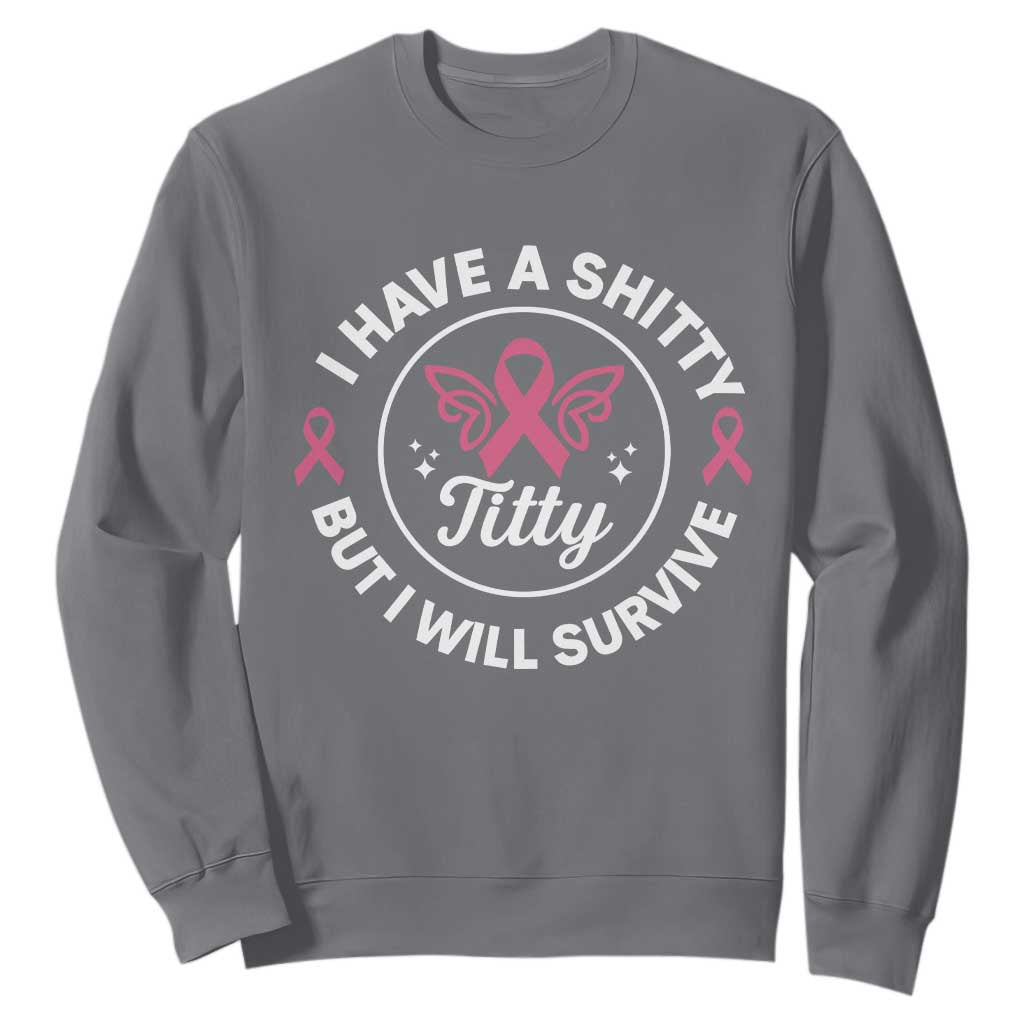 Breast Cancer Patient Survivors Sweatshirt Funny I Have Shitty Titty But I Will Survive TS10 Charcoal Print Your Wear
