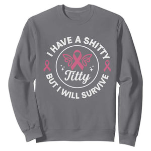 Breast Cancer Patient Survivors Sweatshirt Funny I Have Shitty Titty But I Will Survive TS10 Charcoal Print Your Wear