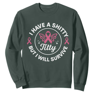 Breast Cancer Patient Survivors Sweatshirt Funny I Have Shitty Titty But I Will Survive TS10 Dark Forest Green Print Your Wear