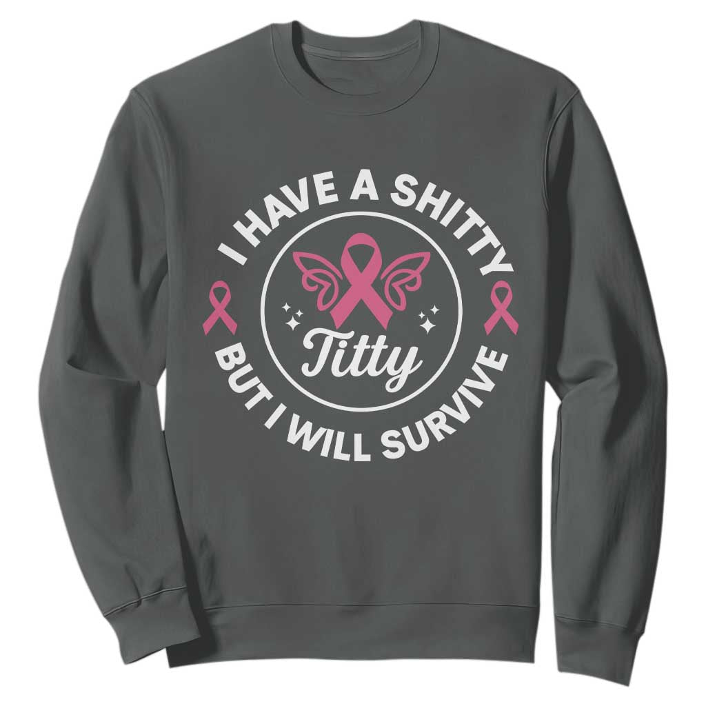 Breast Cancer Patient Survivors Sweatshirt Funny I Have Shitty Titty But I Will Survive TS10 Dark Heather Print Your Wear