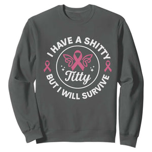 Breast Cancer Patient Survivors Sweatshirt Funny I Have Shitty Titty But I Will Survive TS10 Dark Heather Print Your Wear