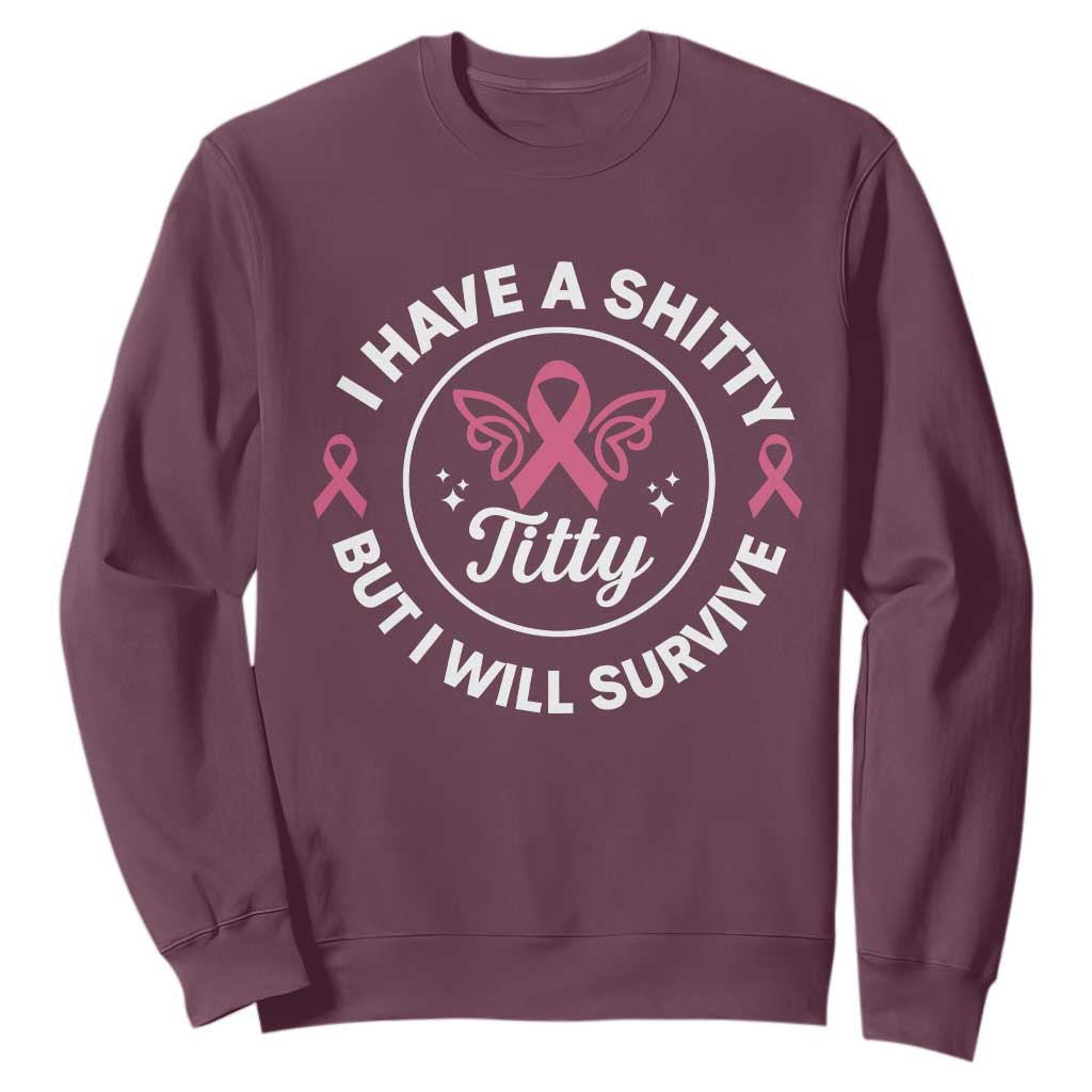 Breast Cancer Patient Survivors Sweatshirt Funny I Have Shitty Titty But I Will Survive TS10 Maroon Print Your Wear