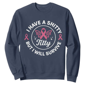 Breast Cancer Patient Survivors Sweatshirt Funny I Have Shitty Titty But I Will Survive TS10 Navy Print Your Wear