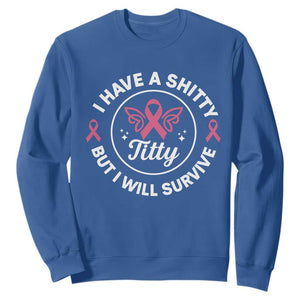 Breast Cancer Patient Survivors Sweatshirt Funny I Have Shitty Titty But I Will Survive TS10 Royal Blue Print Your Wear