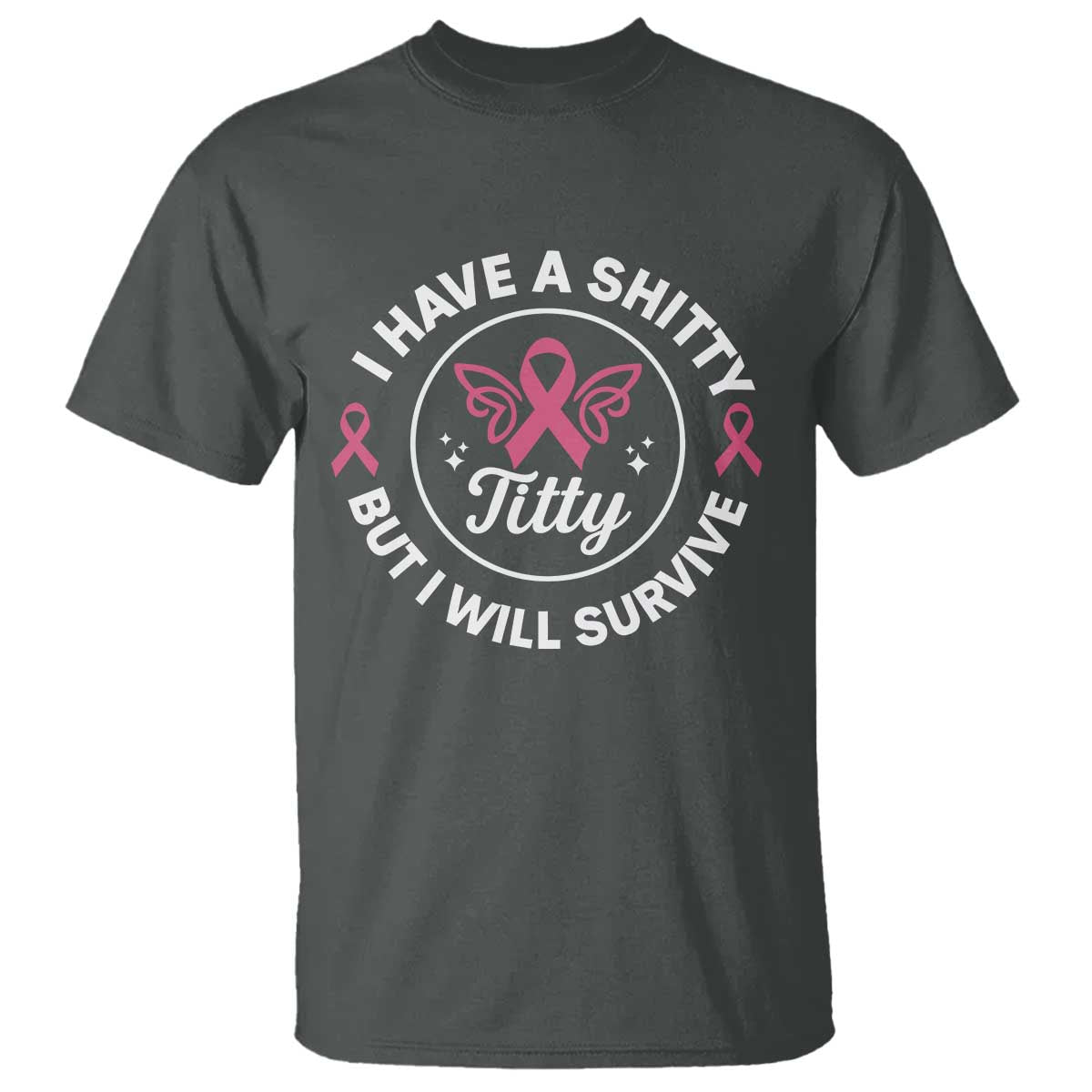 Breast Cancer Patient Survivors T Shirt Funny I Have Shitty Titty But I Will Survive TS10 Dark Heather Print Your Wear