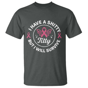 Breast Cancer Patient Survivors T Shirt Funny I Have Shitty Titty But I Will Survive TS10 Dark Heather Print Your Wear