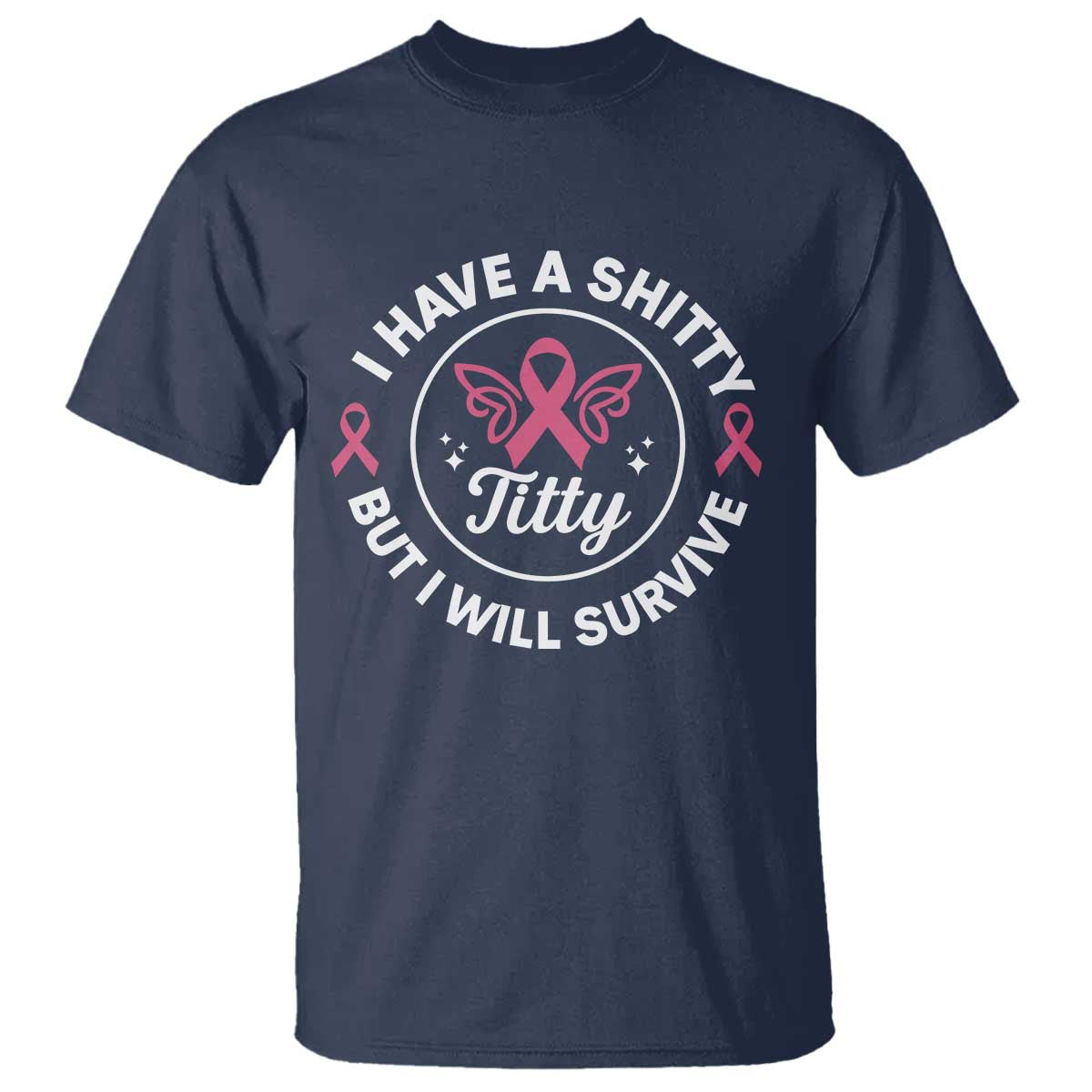 Breast Cancer Patient Survivors T Shirt Funny I Have Shitty Titty But I Will Survive TS10 Navy Print Your Wear