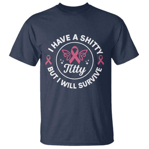Breast Cancer Patient Survivors T Shirt Funny I Have Shitty Titty But I Will Survive TS10 Navy Print Your Wear