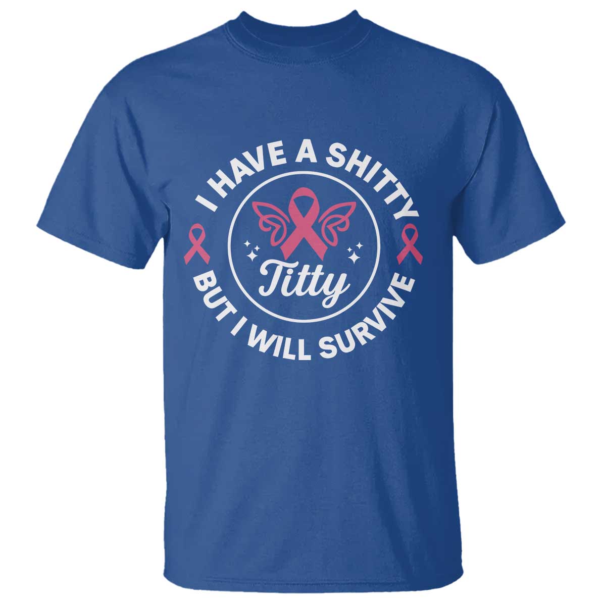 Breast Cancer Patient Survivors T Shirt Funny I Have Shitty Titty But I Will Survive TS10 Royal Blue Print Your Wear