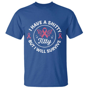 Breast Cancer Patient Survivors T Shirt Funny I Have Shitty Titty But I Will Survive TS10 Royal Blue Print Your Wear