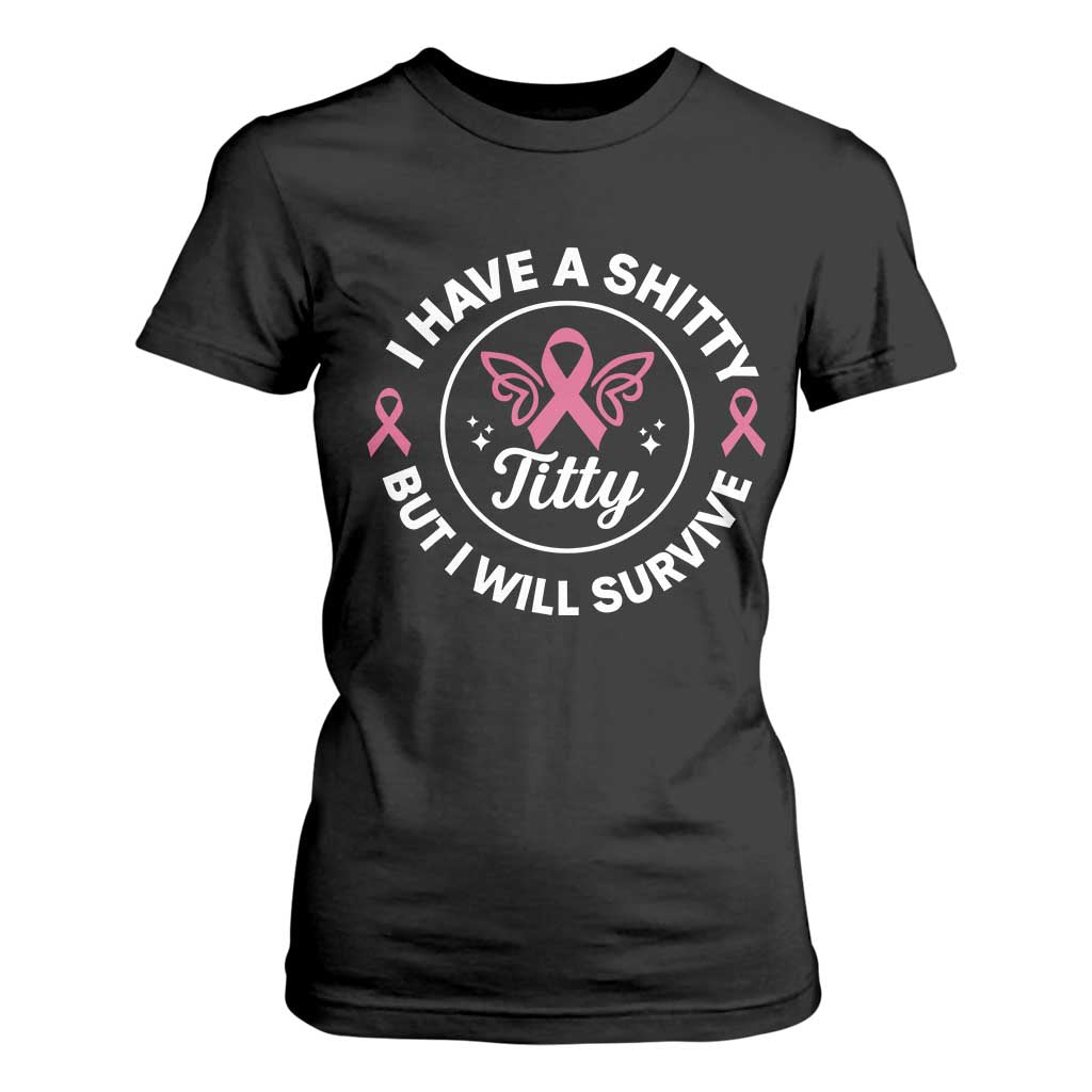 Breast Cancer Patient Survivors T Shirt For Women Funny I Have Shitty Titty But I Will Survive - Print Your Wear