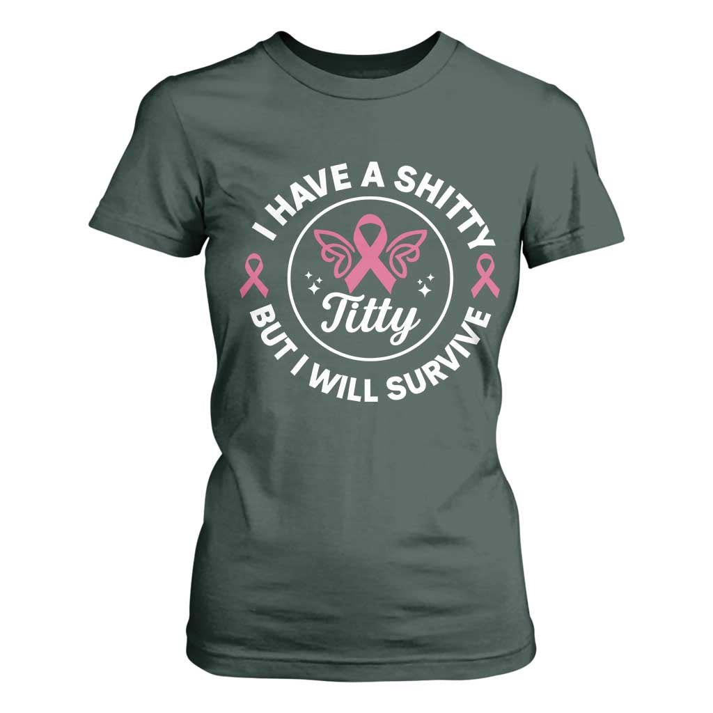 Breast Cancer Patient Survivors T Shirt For Women Funny I Have Shitty Titty But I Will Survive TS10 Dark Forest Green Print Your Wear