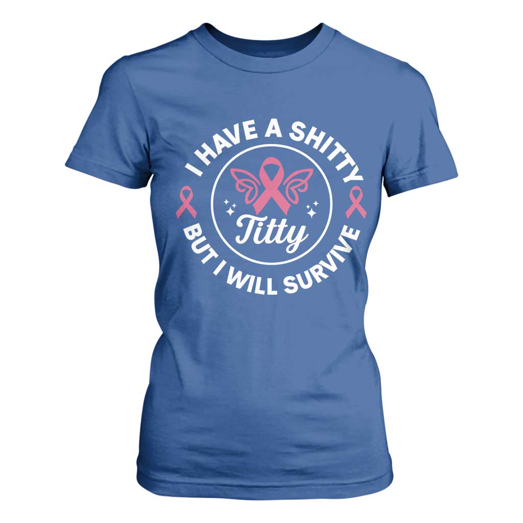 Breast Cancer Patient Survivors T Shirt For Women Funny I Have Shitty Titty But I Will Survive TS10 Royal Blue Print Your Wear