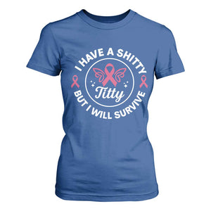 Breast Cancer Patient Survivors T Shirt For Women Funny I Have Shitty Titty But I Will Survive TS10 Royal Blue Print Your Wear