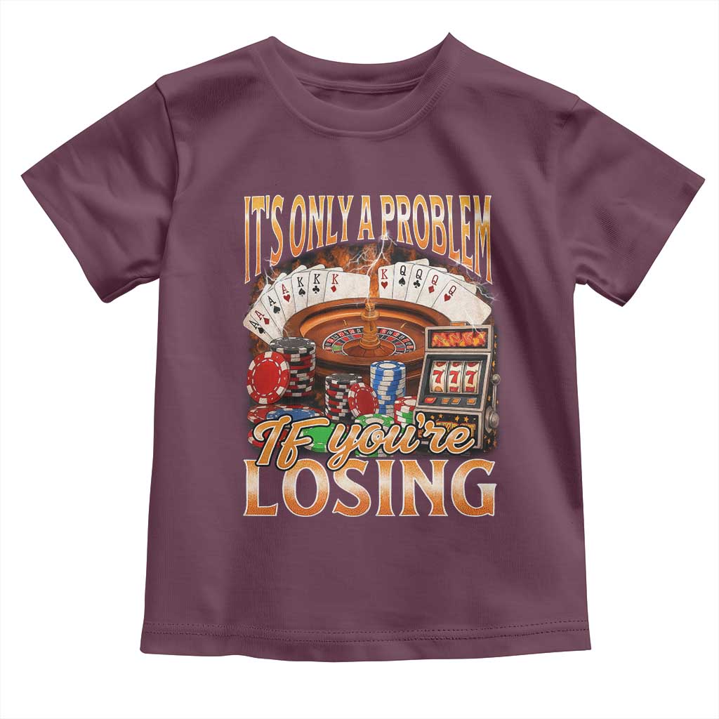 Funny Gambling Toddler T Shirt Only A Problem If You're Losing Vintage Bootleg TS10 Maroon Print Your Wear