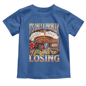Funny Gambling Toddler T Shirt Only A Problem If You're Losing Vintage Bootleg TS10 Royal Blue Print Your Wear
