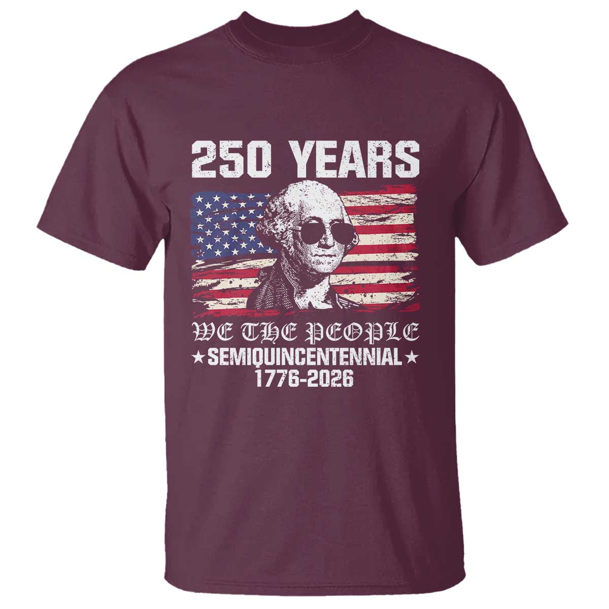 250 Years America Flag T Shirt George Washington 1776 2026 USA 250th Anniversary Patriotic TS10 Maroon Print Your Wear