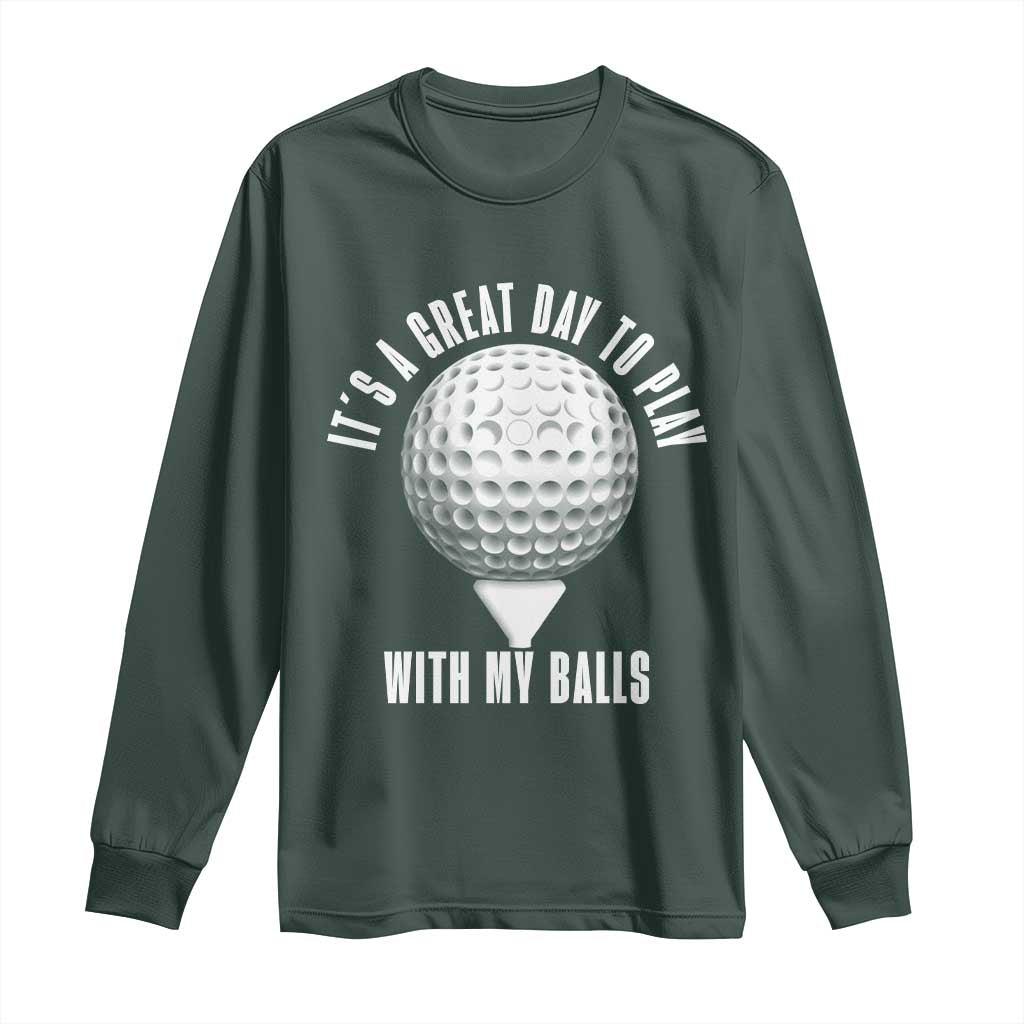 Funny Golf Long Sleeve Shirt Its A Great Day To Play With My Balls TS10 Dark Forest Green Print Your Wear