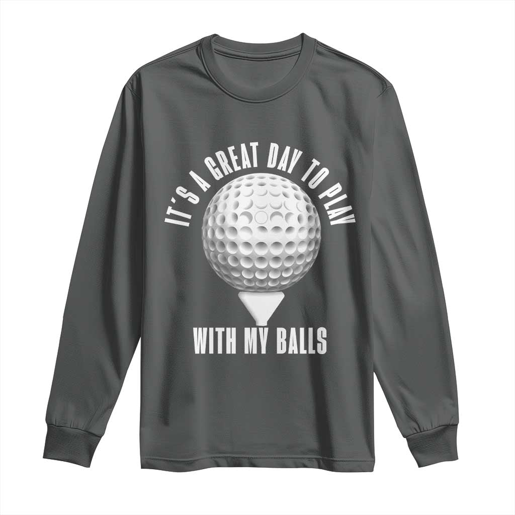 Funny Golf Long Sleeve Shirt Its A Great Day To Play With My Balls TS10 Dark Heather Print Your Wear