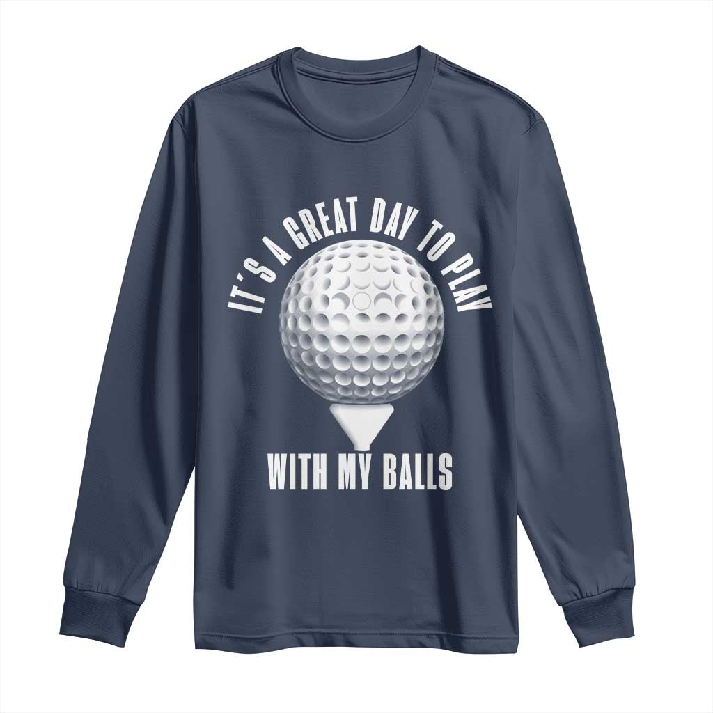 Funny Golf Long Sleeve Shirt Its A Great Day To Play With My Balls TS10 Navy Print Your Wear