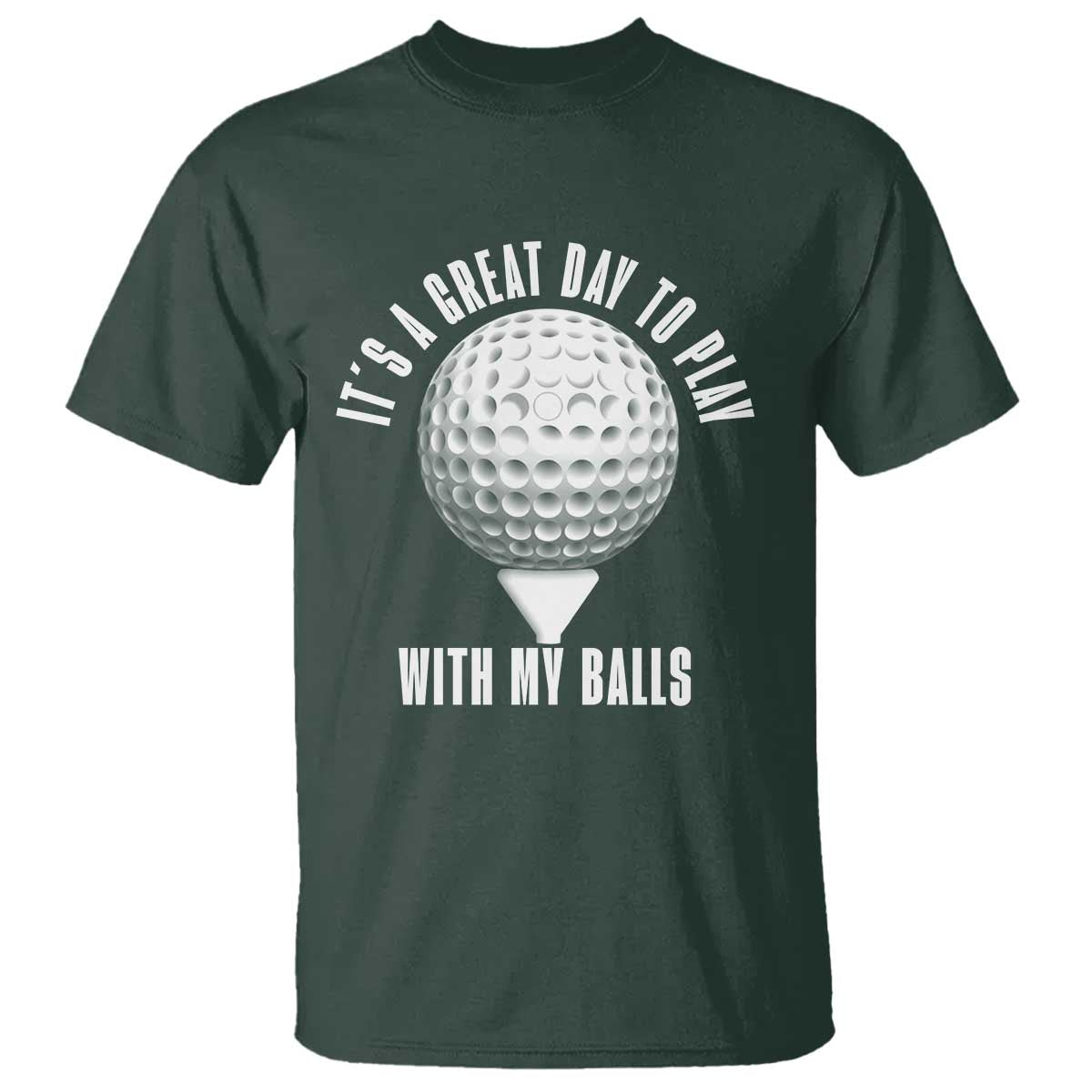 Funny Golf T Shirt Its A Great Day To Play With My Balls TS10 Dark Forest Green Print Your Wear