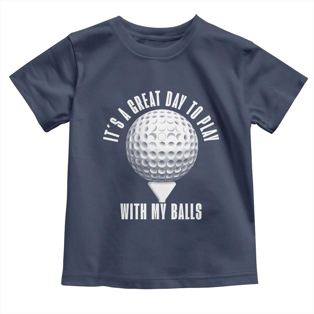 Funny Golf Toddler T Shirt Its A Great Day To Play With My Balls TS10 Navy Print Your Wear