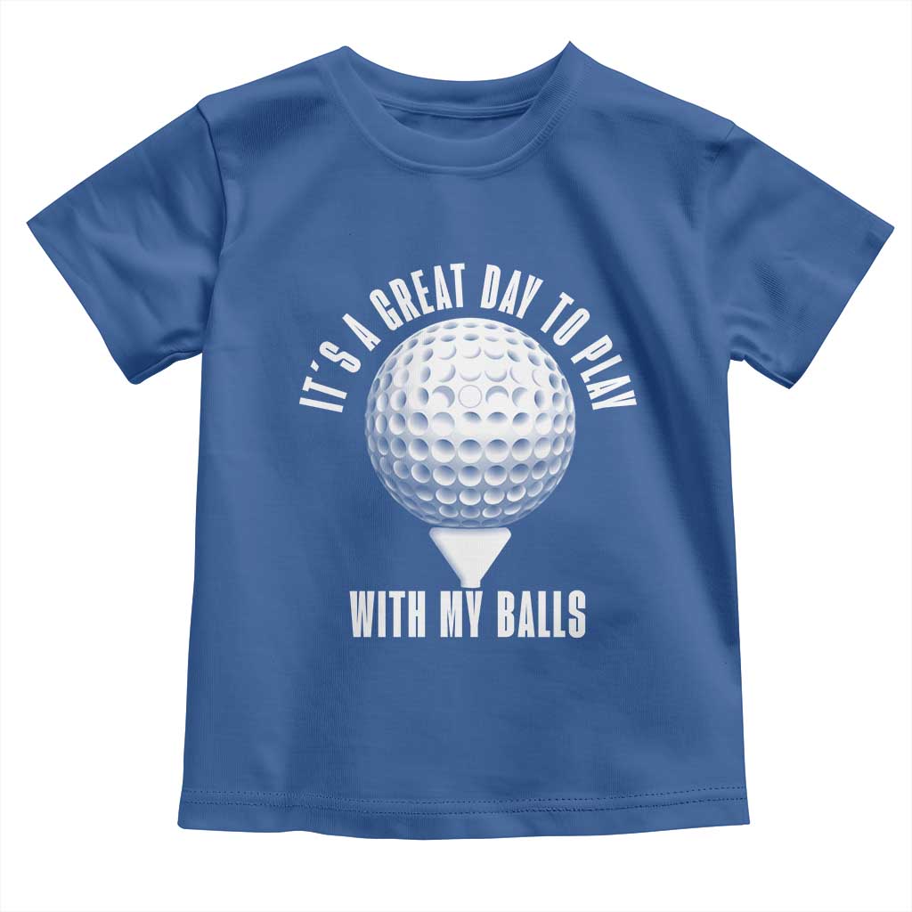 Funny Golf Toddler T Shirt Its A Great Day To Play With My Balls TS10 Royal Blue Print Your Wear