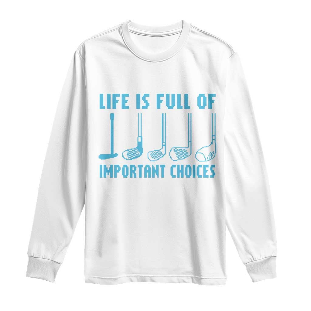 Funny Life is Full of Important Choices Golf Lovers Long Sleeve Shirt Golfing Clubs TS10 White Print Your Wear