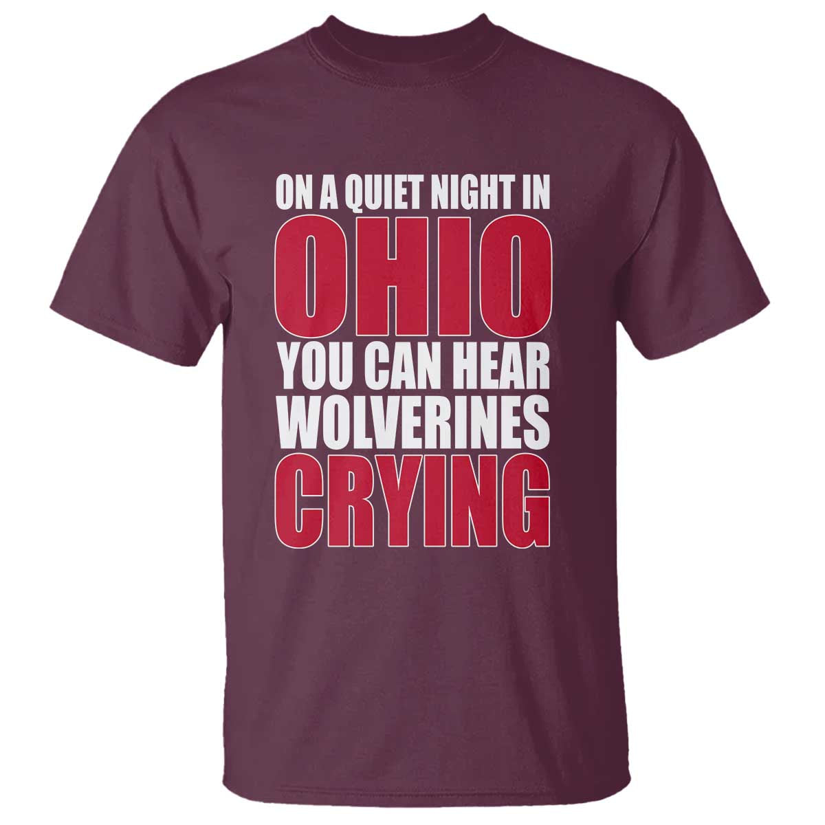 On A Quiet Night In Ohio You Can Hear Wolverines Crying T Shirt TS10 Maroon Print Your Wear
