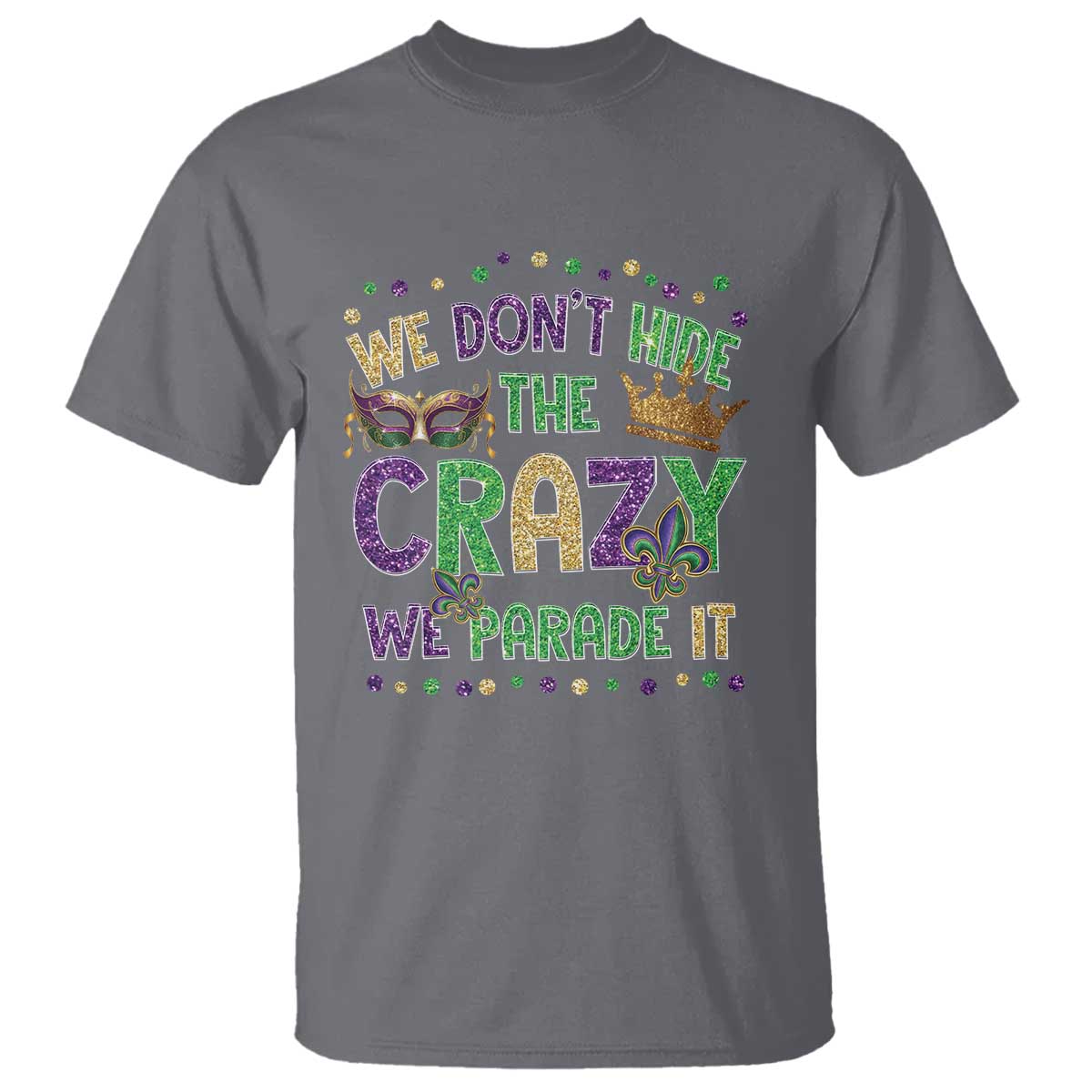 Funny Mardi Gras T Shirt Glitter Print We Don't Hide The Crazy We Parade It TS10 Charcoal Print Your Wear