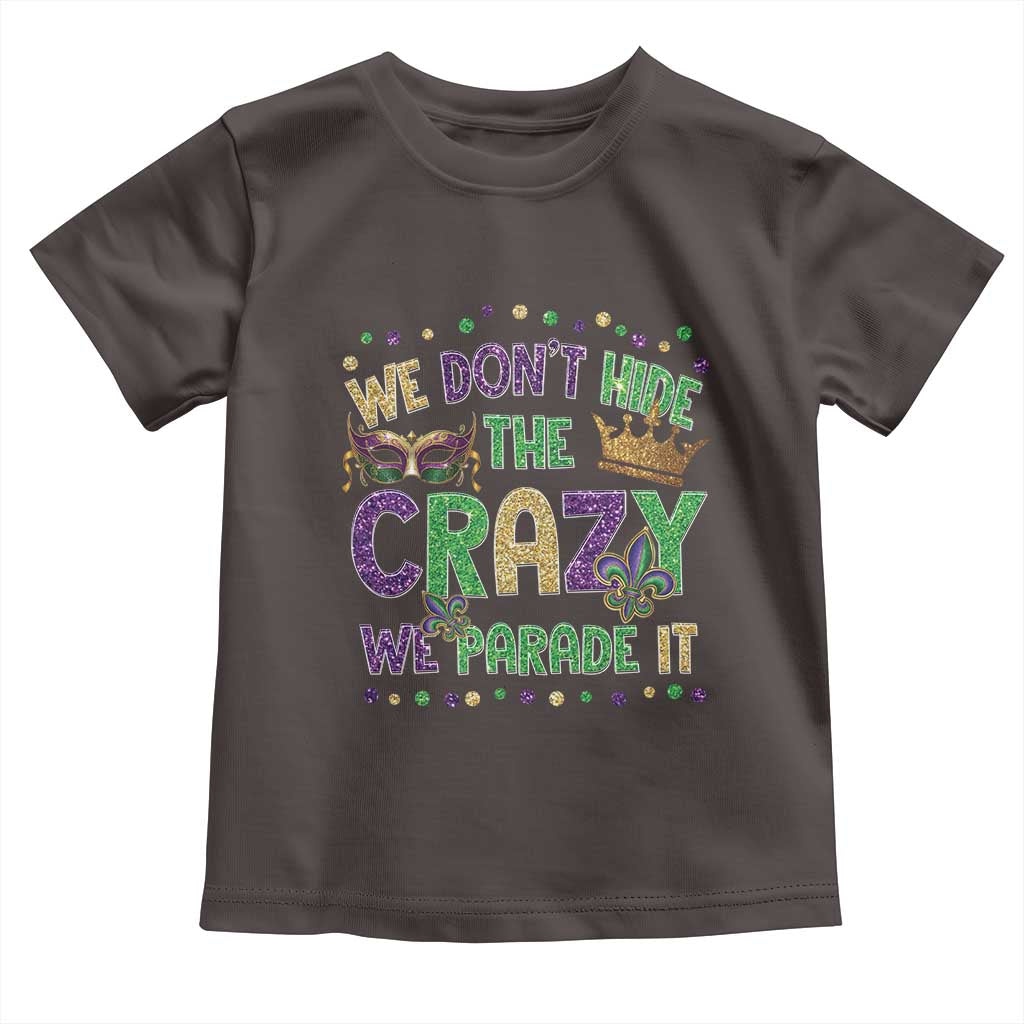 Funny Mardi Gras Toddler T Shirt Glitter Print We Don't Hide The Crazy We Parade It TS10 Dark Chocolate Print Your Wear