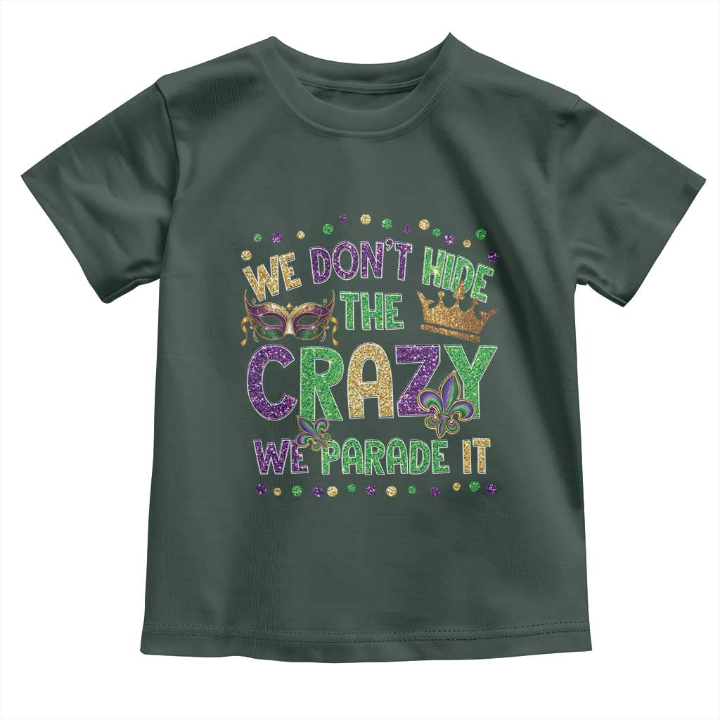 Funny Mardi Gras Toddler T Shirt Glitter Print We Don't Hide The Crazy We Parade It TS10 Dark Forest Green Print Your Wear
