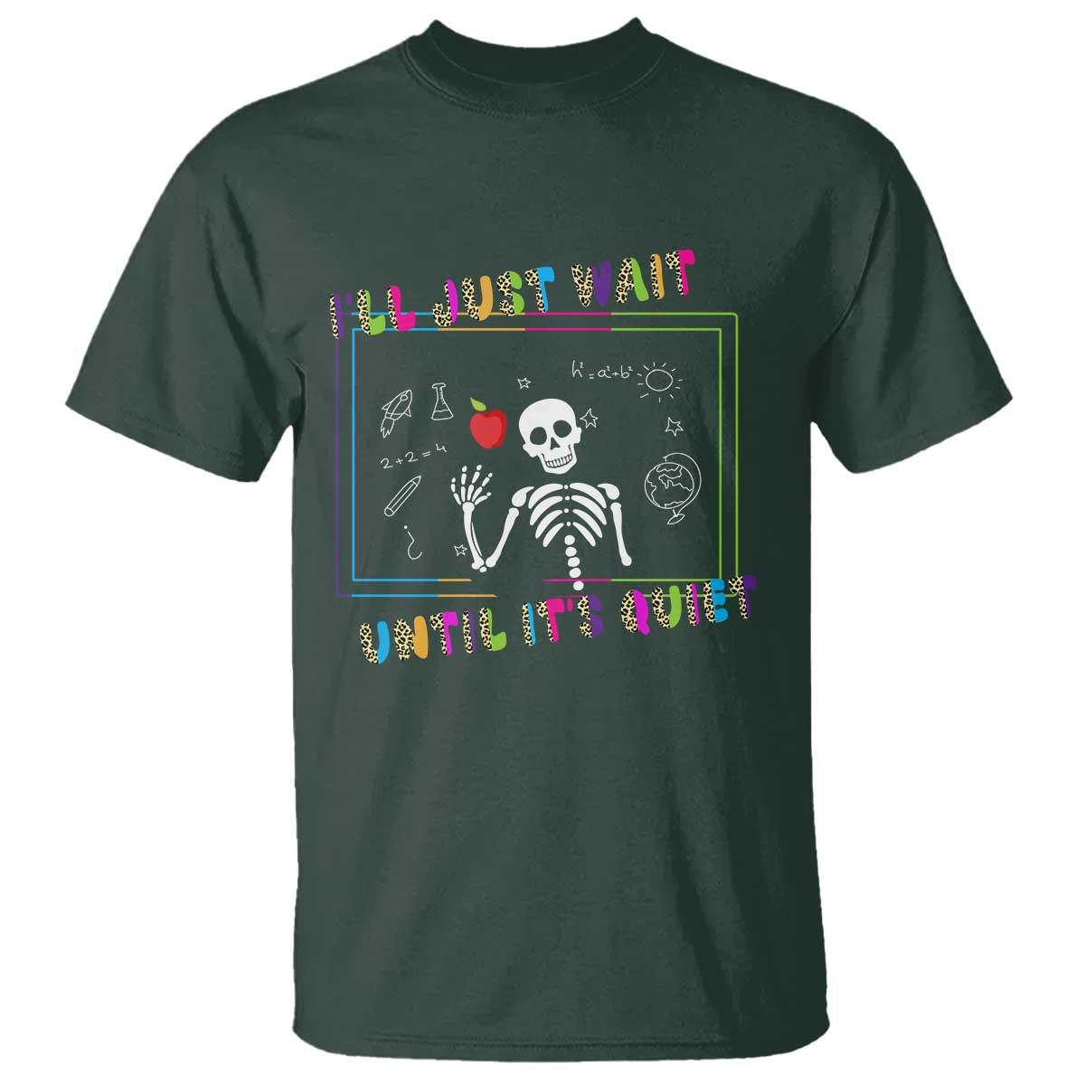 Funny Teacher T Shirt I'll Just Wait Until It's Quiet Leopard Teachers Skeleton TS10 Dark Forest Green Print Your Wear