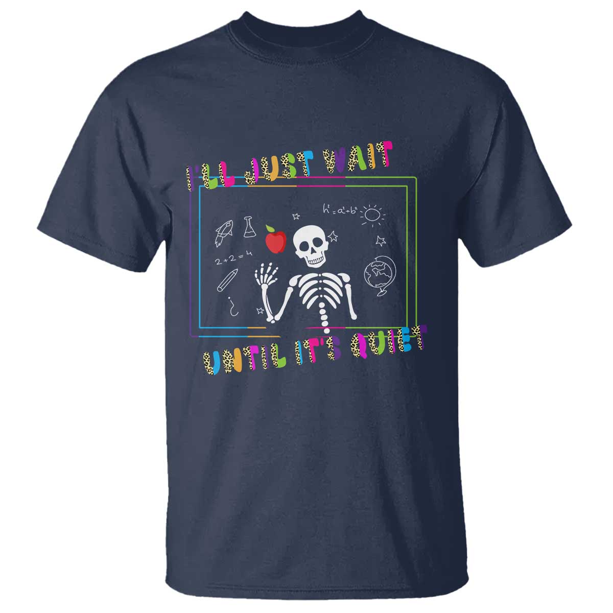 Funny Teacher T Shirt I'll Just Wait Until It's Quiet Leopard Teachers Skeleton TS10 Navy Print Your Wear