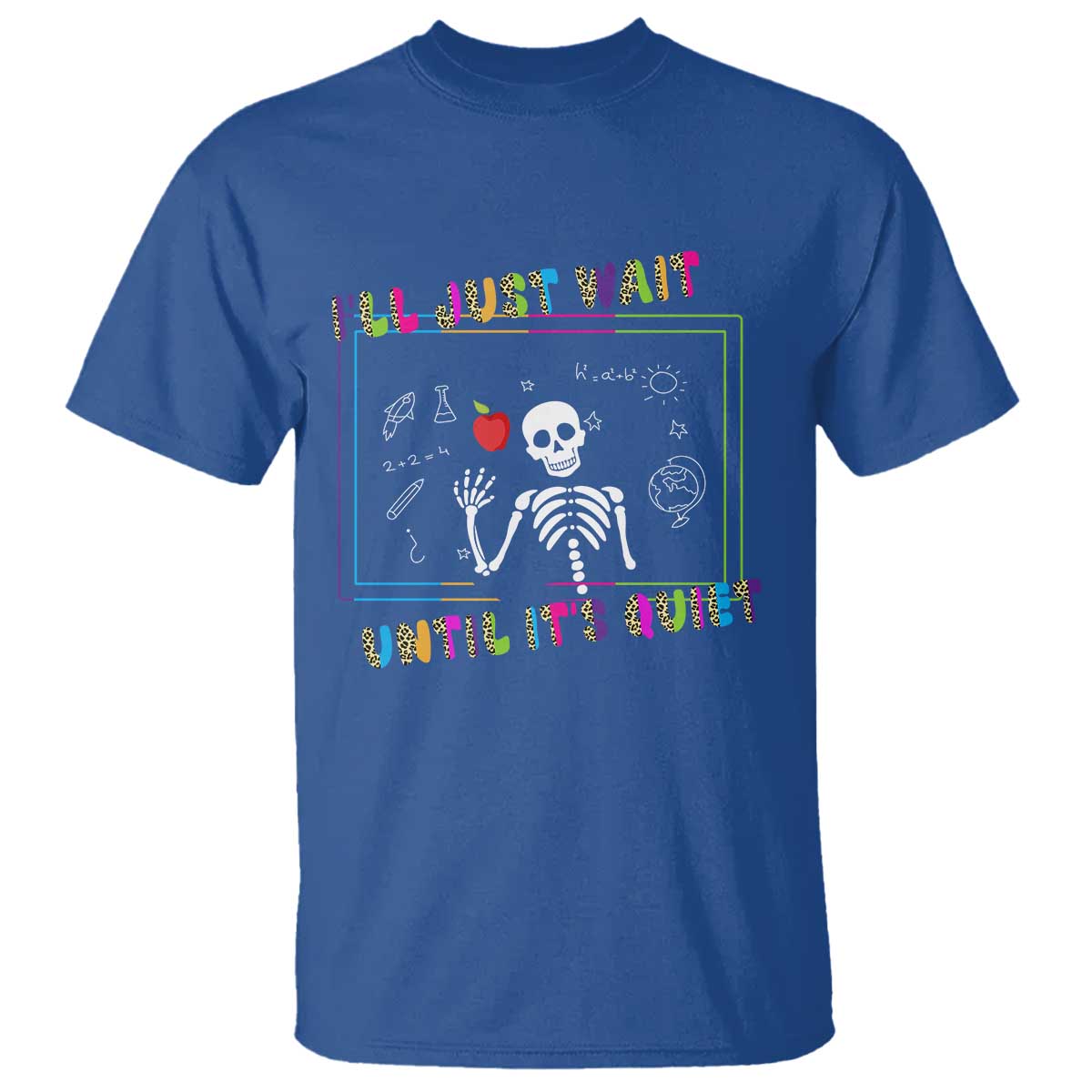 Funny Teacher T Shirt I'll Just Wait Until It's Quiet Leopard Teachers Skeleton TS10 Royal Blue Print Your Wear
