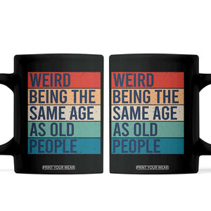 Weird Being The Same Age As Old People Retro Sarcastic Coffee Mug 40th 50th 60th 70th 80th Funny Birthday Gag Gifts TS10 Black Print Your Wear