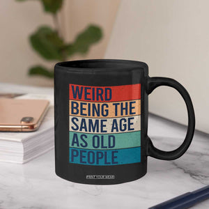 Weird Being The Same Age As Old People Retro Sarcastic Coffee Mug 40th 50th 60th 70th 80th Funny Birthday Gag Gifts TS10 Print Your Wear