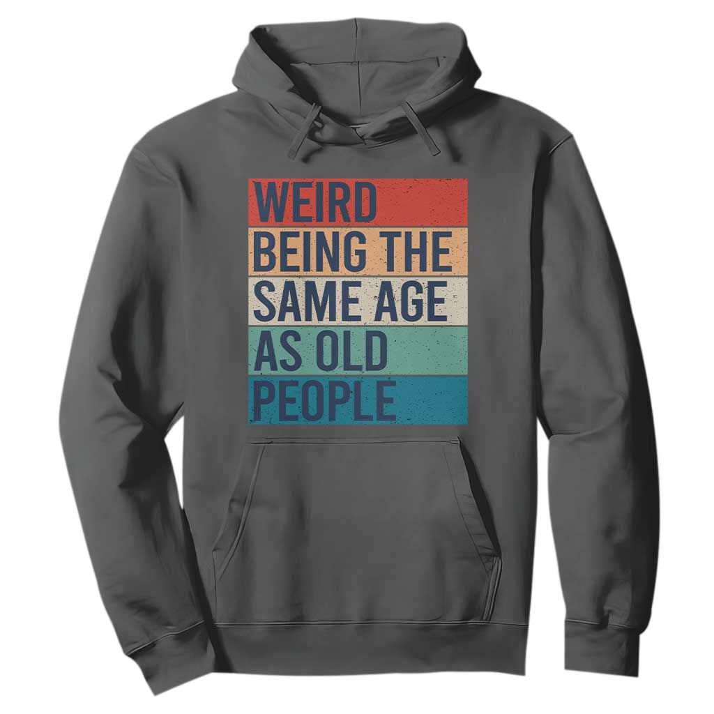 Weird Being The Same Age As Old People Retro Sarcastic Hoodie 40th 50th 60th 70th 80th Funny Birthday Gag Gifts TS10 Dark Heather Print Your Wear