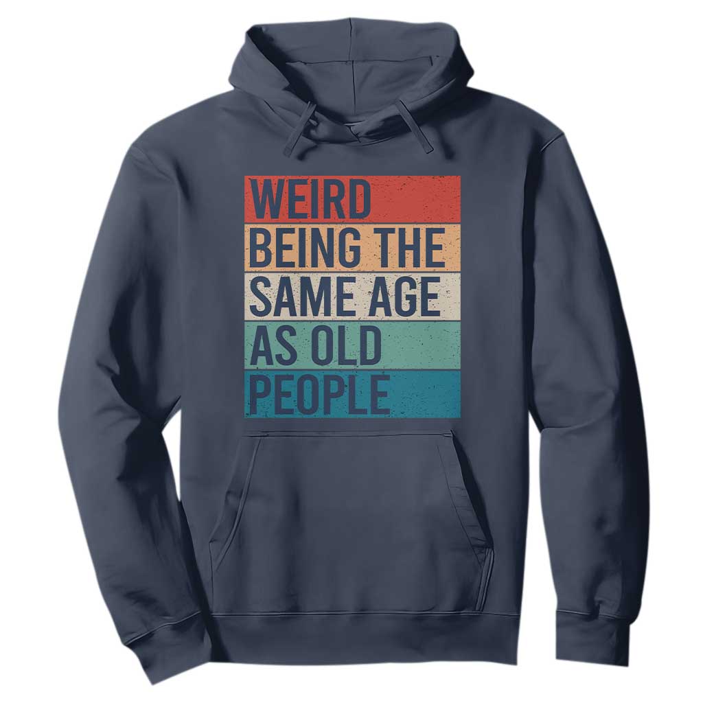 Weird Being The Same Age As Old People Retro Sarcastic Hoodie 40th 50th 60th 70th 80th Funny Birthday Gag Gifts TS10 Navy Print Your Wear