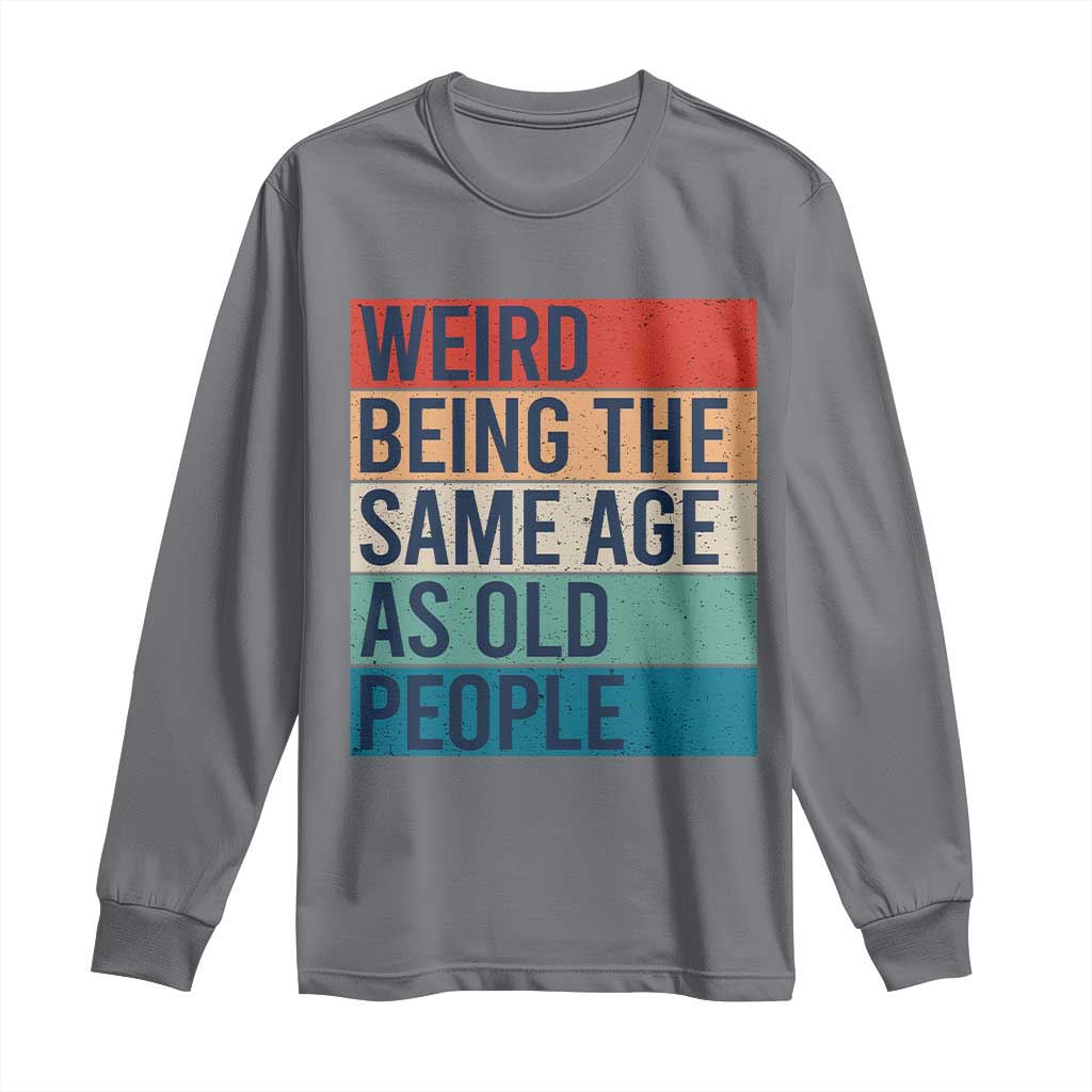 Weird Being The Same Age As Old People Retro Sarcastic Long Sleeve Shirt 40th 50th 60th 70th 80th Funny Birthday Gag Gifts TS10 Charcoal Print Your Wear